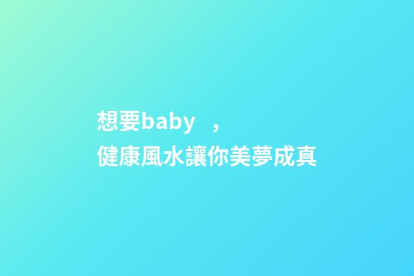 想要baby，健康風水讓你美夢成真